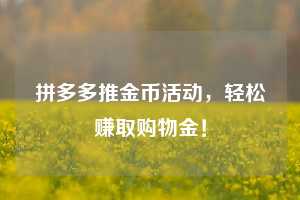 拼多多推金币活动，轻松赚取购物金！  第1张