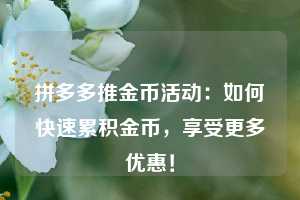 拼多多推金币活动：如何快速累积金币，享受更多优惠！  第1张