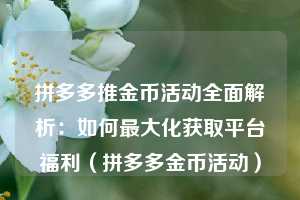 拼多多推金币活动全面解析：如何最大化获取平台福利（拼多多金币活动）  第1张