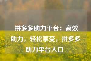  拼多多助力平台：高效助力，轻松享受，拼多多助力平台入口 第1张