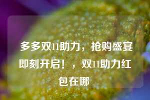  多多双11助力，抢购盛宴即刻开启！，双11助力红包在哪 第1张