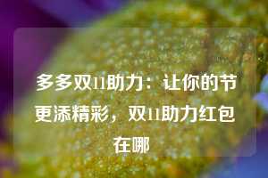  多多双11助力：让你的节更添精彩，双11助力红包在哪 第1张