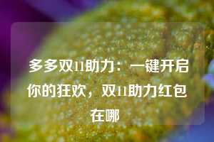  多多双11助力：一键开启你的狂欢，双11助力红包在哪 第1张