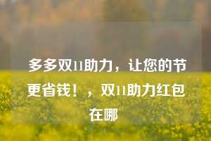  多多双11助力，让您的节更省钱！，双11助力红包在哪 第1张