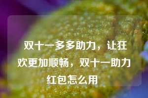  双十一多多助力，让狂欢更加顺畅，双十一助力红包怎么用 第1张