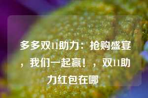  多多双11助力：抢购盛宴，我们一起赢！，双11助力红包在哪 第1张