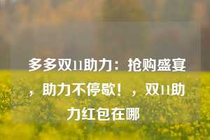  多多双11助力：抢购盛宴，助力不停歇！，双11助力红包在哪 第1张