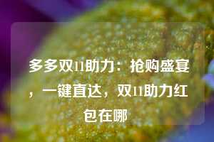  多多双11助力：抢购盛宴，一键直达，双11助力红包在哪 第1张