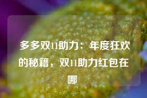  多多双11助力：年度狂欢的秘籍，双11助力红包在哪 第1张