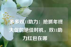  多多双11助力：抢抓年终大促的绝佳时机，双11助力红包在哪 第1张