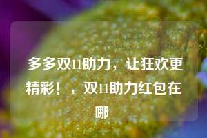  多多双11助力，让狂欢更精彩！，双11助力红包在哪 第1张