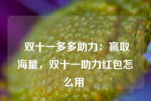  双十一多多助力：赢取海量，双十一助力红包怎么用 第1张