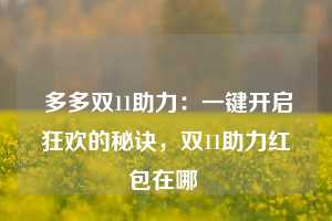  多多双11助力：一键开启狂欢的秘诀，双11助力红包在哪 第1张