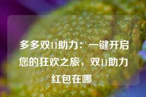  多多双11助力：一键开启您的狂欢之旅，双11助力红包在哪 第1张