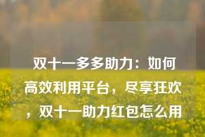  双十一多多助力：如何高效利用平台，尽享狂欢，双十一助力红包怎么用 第1张