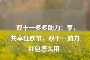  双十一多多助力：享，共享狂欢节，双十一助力红包怎么用 第1张