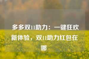  多多双11助力：一键狂欢新体验，双11助力红包在哪 第1张