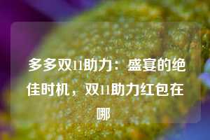  多多双11助力：盛宴的绝佳时机，双11助力红包在哪 第1张