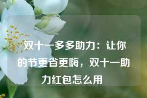  双十一多多助力：让你的节更省更嗨，双十一助力红包怎么用 第1张