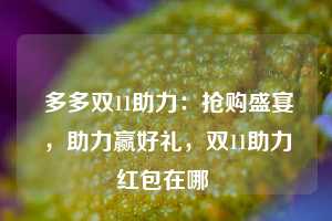  多多双11助力：抢购盛宴，助力赢好礼，双11助力红包在哪 第1张