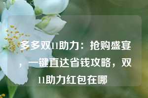  多多双11助力：抢购盛宴，一键直达省钱攻略，双11助力红包在哪 第1张