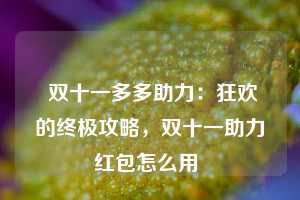  双十一多多助力：狂欢的终极攻略，双十一助力红包怎么用 第1张