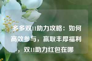  多多双11助力攻略：如何高效参与，赢取丰厚福利，双11助力红包在哪 第1张