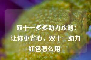  双十一多多助力攻略：让你更省心，双十一助力红包怎么用 第1张