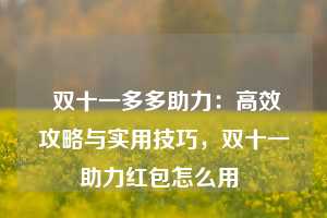  双十一多多助力：高效攻略与实用技巧，双十一助力红包怎么用 第1张