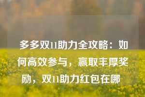  多多双11助力全攻略：如何高效参与，赢取丰厚奖励，双11助力红包在哪 第1张