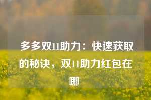  多多双11助力：快速获取的秘诀，双11助力红包在哪 第1张