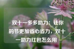  双十一多多助力：让你的节更加省心省力，双十一助力红包怎么用 第1张