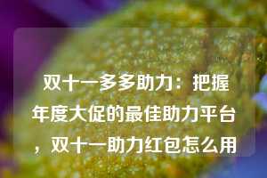  双十一多多助力：把握年度大促的最佳助力平台，双十一助力红包怎么用 第1张