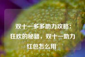  双十一多多助力攻略：狂欢的秘籍，双十一助力红包怎么用 第1张