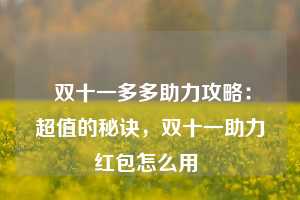  双十一多多助力攻略：超值的秘诀，双十一助力红包怎么用 第1张