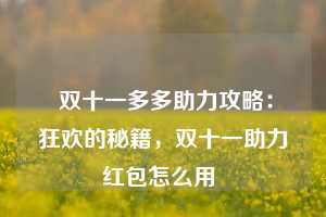  双十一多多助力攻略：狂欢的秘籍，双十一助力红包怎么用 第1张