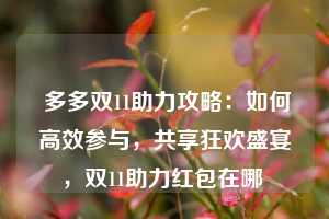  多多双11助力攻略：如何高效参与，共享狂欢盛宴，双11助力红包在哪 第1张