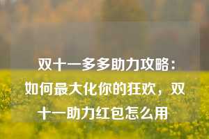  双十一多多助力攻略：如何最大化你的狂欢，双十一助力红包怎么用 第1张