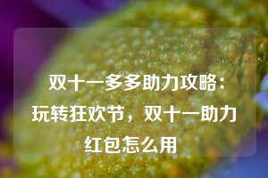  双十一多多助力攻略：玩转狂欢节，双十一助力红包怎么用 第1张