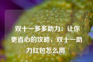  双十一多多助力：让你更省心的攻略，双十一助力红包怎么用 第1张