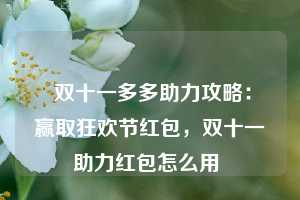  双十一多多助力攻略：赢取狂欢节红包，双十一助力红包怎么用 第1张