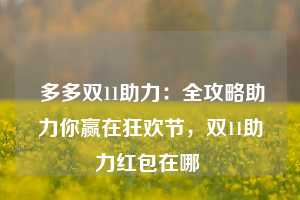  多多双11助力：全攻略助力你赢在狂欢节，双11助力红包在哪 第1张