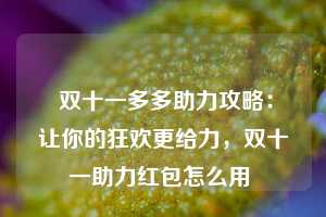  双十一多多助力攻略：让你的狂欢更给力，双十一助力红包怎么用 第1张