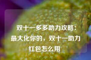  双十一多多助力攻略：最大化你的，双十一助力红包怎么用 第1张