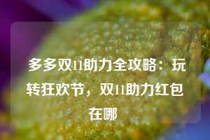  多多双11助力全攻略：玩转狂欢节，双11助力红包在哪 第1张