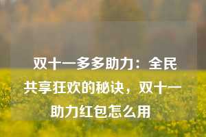  双十一多多助力：全民共享狂欢的秘诀，双十一助力红包怎么用 第1张