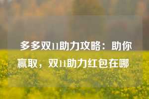  多多双11助力攻略：助你赢取，双11助力红包在哪 第1张