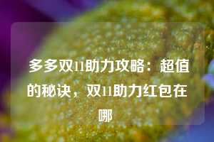  多多双11助力攻略：超值的秘诀，双11助力红包在哪 第1张