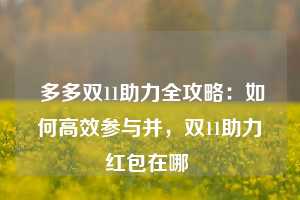  多多双11助力全攻略：如何高效参与并，双11助力红包在哪 第1张