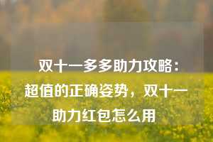  双十一多多助力攻略：超值的正确姿势，双十一助力红包怎么用 第1张